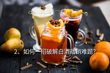 2、如何一招破解白酒動(dòng)銷難題？