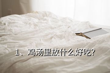 1、雞湯里放什么好吃？