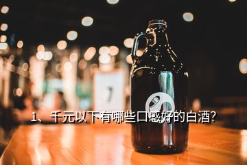 1、千元以下有哪些口感好的白酒？