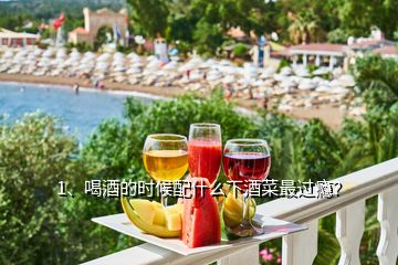 1、喝酒的時(shí)候配什么下酒菜最過癮？