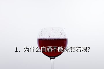 1、為什么白酒不能冰鎮(zhèn)著喝？