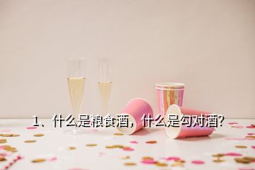 1、什么是糧食酒，什么是勾對酒？