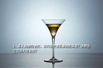 3、本人自釀白酒的，如何能快速拓展銷售渠道？請教各位營銷大佬支招？