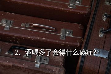 2、酒喝多了會得什么癌癥？