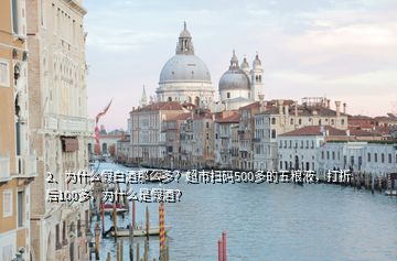 2、為什么假白酒那么多？超市掃碼500多的五糧液，打折后100多，為什么是假酒？