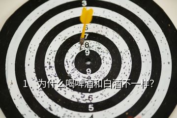 1、為什么喝啤酒和白酒不一樣？