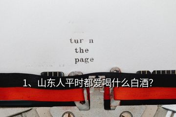 1、山東人平時(shí)都愛喝什么白酒？
