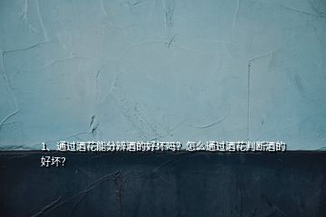 1、通過酒花能分辨酒的好壞嗎？怎么通過酒花判斷酒的好壞？