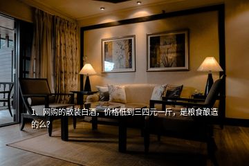 1、網(wǎng)購的散裝白酒，價格低到三四元一斤，是糧食釀造的么？
