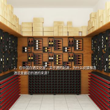 2、在中國白酒文化里，關(guān)于酒的起源，為什么說猿猴造酒說是最初的酒的來源？