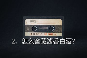 2、怎么窖藏醬香白酒？