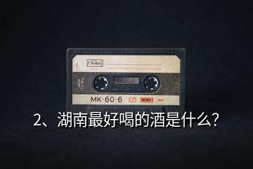 2、湖南最好喝的酒是什么？