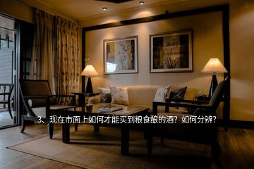 3、現(xiàn)在市面上如何才能買到糧食釀的酒？如何分辨？