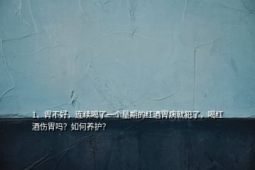 1、胃不好，連續(xù)喝了一個(gè)星期的紅酒胃病就犯了，喝紅酒傷胃嗎？如何養(yǎng)護(hù)？