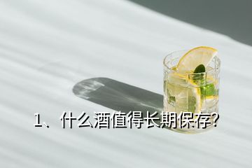 1、什么酒值得長期保存？