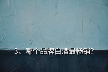 3、哪個(gè)品牌白酒最暢銷？