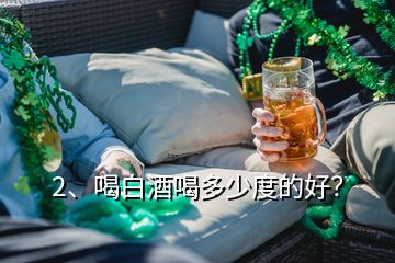 2、喝白酒喝多少度的好？