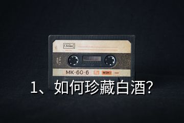 1、如何珍藏白酒？