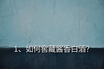 1、如何窖藏醬香白酒？