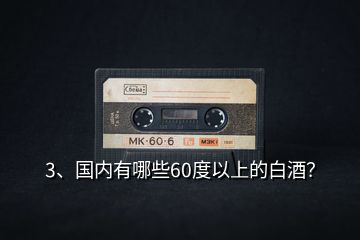 3、國內(nèi)有哪些60度以上的白酒？