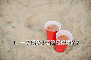 1、一天喝多少酒算是健康的？
