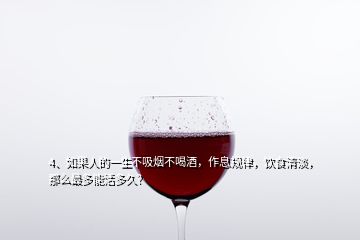 4、如果人的一生不吸煙不喝酒，作息規(guī)律，飲食清淡，那么最多能活多久？