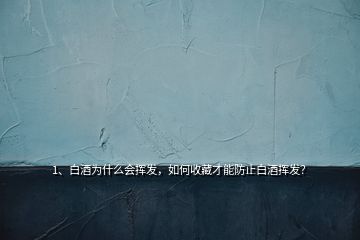 1、白酒為什么會揮發(fā)，如何收藏才能防止白酒揮發(fā)？