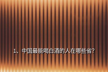 1、中國(guó)最能喝白酒的人在哪些?。?></p><p>公布一下我的酒量，白酒52度兩斤半，能自己走回家，最多喝過(guò)三斤的，那次醉得很厲害，睡了兩天，啤酒那是一箱半到兩箱看麥汁度，還算可以的了吧，但白酒我怕四川人，低度酒怕內(nèi)蒙，南方幾省，云南和貴州還有江蘇都是很能喝的，江西和湖南要差一點(diǎn)，我外公是從江蘇過(guò)來(lái)的，酒那就是主糧，飯每天最多二兩米，還經(jīng)常不吃，酒一天就三斤，這個(gè)真不能省他的，沒(méi)酒他還真身體不行，活了83歲，能喝白酒的南方幾省就是云南貴州四川江蘇，北方就不知道了，。</p><h2>2、哪個(gè)省的人最能喝酒？</h2><p>東北虎，西北狼，喝不過(guò)江蘇的小綿羊；河北猛、安徽狂，往西過(guò)不了贛鄂湘；福建柔，浙江秀，兩廣的米酒喝不夠；川酒濃，黔酒醇，云南的散酒迷倒人；京津野、山西懵，內(nèi)蒙的烈酒滿(mǎn)天星；長(zhǎng)江長(zhǎng)，黃河黃，魯豫的各縣飄酒香，對(duì)于哪個(gè)省最能喝，這個(gè)一直以來(lái)都是沒(méi)有固定的答案。不管是網(wǎng)上的一些酒博主對(duì)各省酒量的看法，還是網(wǎng)絡(luò)上流傳的一些各省人均酒量統(tǒng)計(jì)，這些只能做個(gè)參考，</p><p>為什么這么說(shuō)呢？因?yàn)槊總€(gè)地方酒的度數(shù)不一樣，如果只是單純地用喝的量來(lái)衡量，那是不是對(duì)那些喜歡喝高度酒的人不公平。關(guān)于哪個(gè)省最能喝，各個(gè)省份真是誰(shuí)也不服誰(shuí)？山東人說(shuō)：“按我們山東的規(guī)矩，那陪客的人肯定給你找滿(mǎn)”；河南省人說(shuō)：“按我們河南的規(guī)矩，你先喝三杯我們?cè)俸取?；安徽人說(shuō)：“別那么客套話(huà)，直接開(kāi)炸”；江蘇人說(shuō)：“兄弟我先一口悶，你慢慢跟”；河北人說(shuō)：“低度酒沒(méi)意思，來(lái)嘗嘗我們67度的衡水<a href=