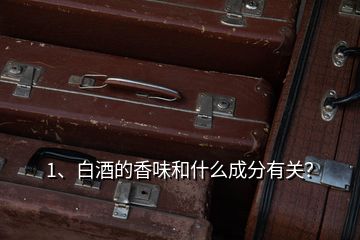 1、白酒的香味和什么成分有關(guān)？
