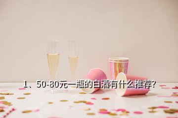 1、50-80元一瓶的白酒有什么推薦？