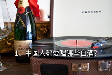 1、中國人都愛喝哪些白酒？