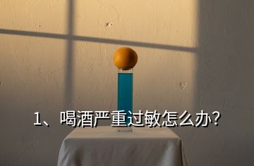 1、喝酒嚴(yán)重過(guò)敏怎么辦？