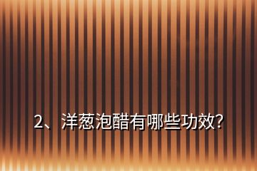 2、洋蔥泡醋有哪些功效？