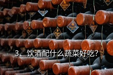 3、飲酒配什么蔬菜好吃？