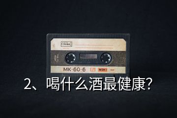 2、喝什么酒最健康？
