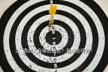 2、酒對人有哪些益處？有哪些壞處？