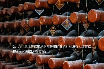 2、為什么現(xiàn)在結(jié)婚酒席都是用的白酒？有沒有人敢在結(jié)婚那天不用白酒擺宴呢？