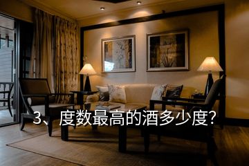 3、度數(shù)最高的酒多少度？