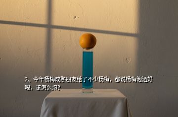 2、今年楊梅成熟朋友給了不少楊梅，都說楊梅泡酒好喝，該怎么泡？