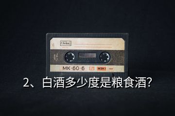 2、白酒多少度是糧食酒？
