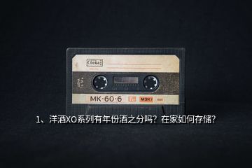 1、洋酒XO系列有年份酒之分嗎？在家如何存儲？
