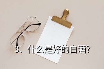 3、什么是好的白酒？