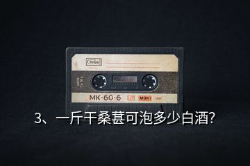 3、一斤干桑葚可泡多少白酒？