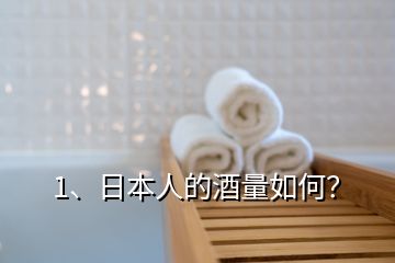 1、日本人的酒量如何？