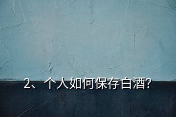2、個(gè)人如何保存白酒？