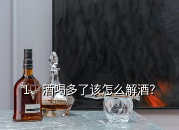 1、酒喝多了該怎么解酒？