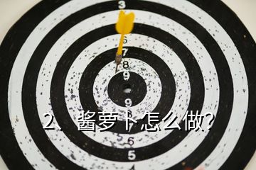 2、醬蘿卜怎么做？