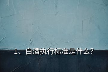 1、白酒執(zhí)行標(biāo)準(zhǔn)是什么？