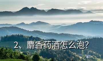 2、麝香藥酒怎么泡？