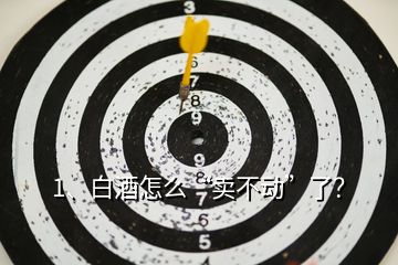 1、白酒怎么“賣不動(dòng)”了？